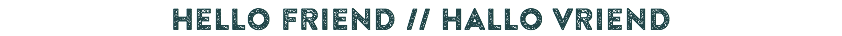 hello friend // hallo vriend